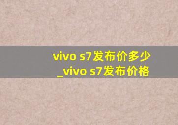 vivo s7发布价多少_vivo s7发布价格